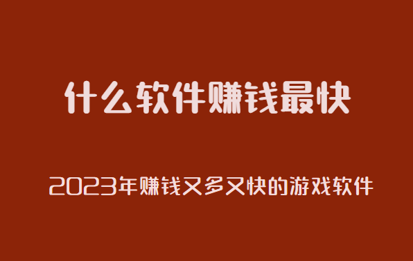 什么软件赚钱最快，2023年赚钱又多又快的游戏软件。