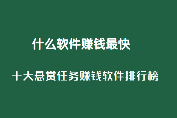 什么软件赚钱最快，十大悬赏任务赚钱软件排行榜