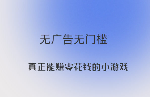 真正能赚零花钱的小游戏，无广告无门槛