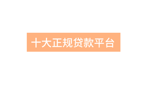 十大正规贷款平台排名，十大良心贷款平台总汇