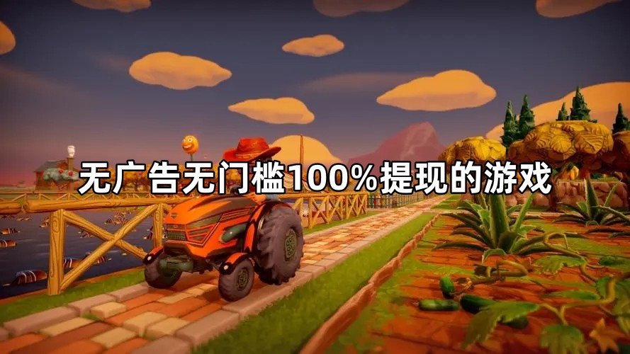 无广告无门槛100%提现的游戏，无广告的赚钱游戏平台