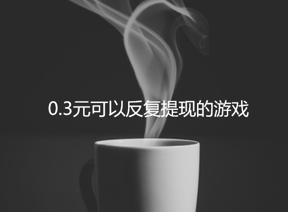 0.3元可以反复提现的游戏，0.3元提现的小游戏值得玩吗