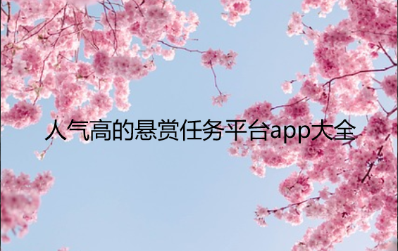 悬赏任务赚钱app大全，人气高的悬赏任务平台app大全